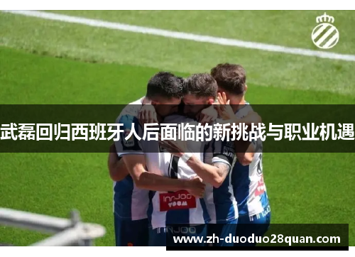 武磊回归西班牙人后面临的新挑战与职业机遇