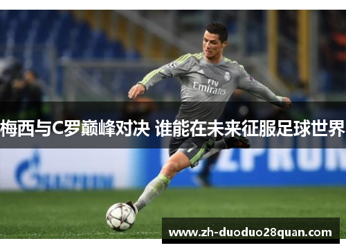 梅西与C罗巅峰对决 谁能在未来征服足球世界