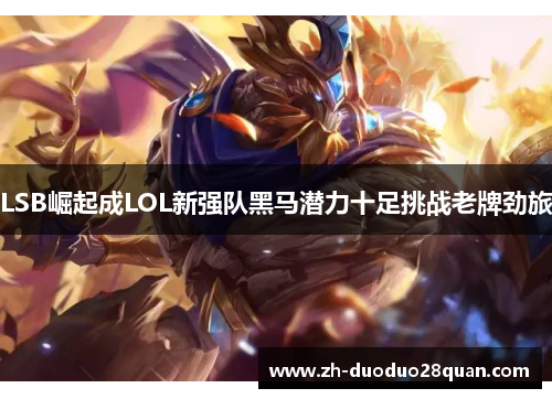 LSB崛起成LOL新强队黑马潜力十足挑战老牌劲旅