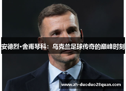 安德烈·舍甫琴科：乌克兰足球传奇的巅峰时刻