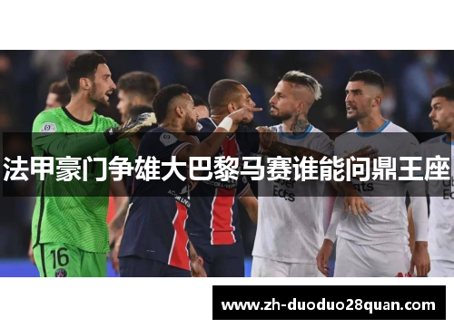 法甲豪门争雄大巴黎马赛谁能问鼎王座