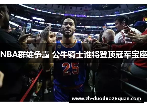 NBA群雄争霸 公牛骑士谁将登顶冠军宝座