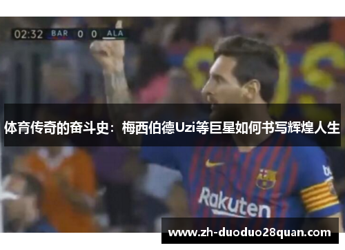 体育传奇的奋斗史：梅西伯德Uzi等巨星如何书写辉煌人生