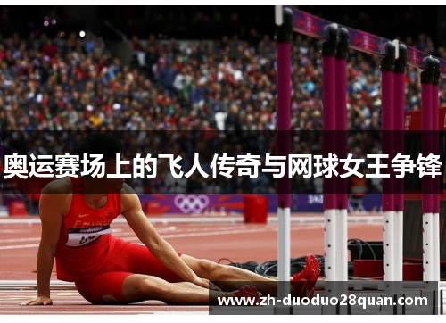 奥运赛场上的飞人传奇与网球女王争锋